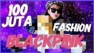 '100 JUTA RUPIAH BLACKPINK FASHION!!! CHANEL, LV, GUCCI, VERSACE & BANYAK LAGI!'