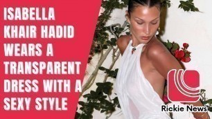 'Rickie News | Isabella Khair Hadid wears a transparent dress with a sexy style'