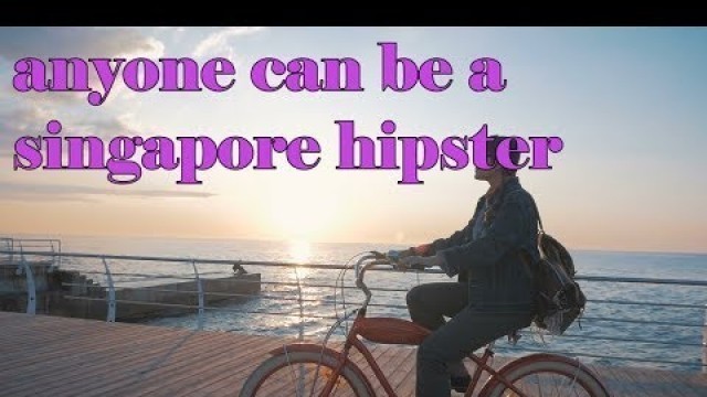 'anyone can be a singaporean hipster'