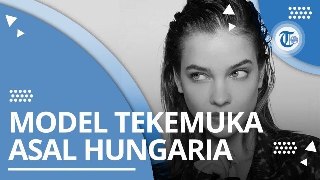 'Profil Barbara Palvin - Model Victoria\'s Secret Fashion Show Asal Hungaria'