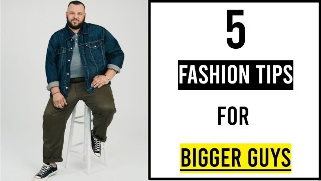 '5 Fashion Tips For Bigger Guys | Style Tips For Big Guys | Men\'s Fashion & Style!'