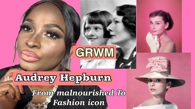 'GRWM/STORY TIME: AUDREY HEPBURN, From Malnourished to CINEMA SUCCESS AND FASHION ICON'